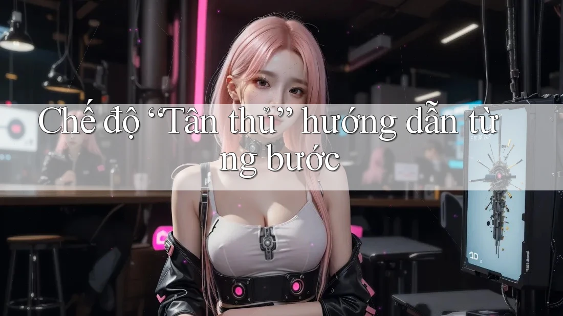 Chế độ “Tân thủ” hướng dẫn từng bước