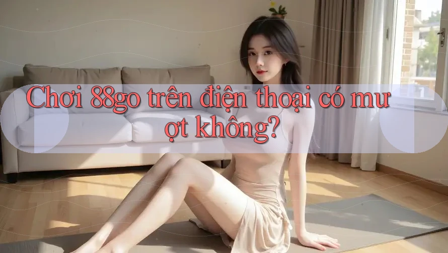Chơi 88go trên điện thoại có mượt không?