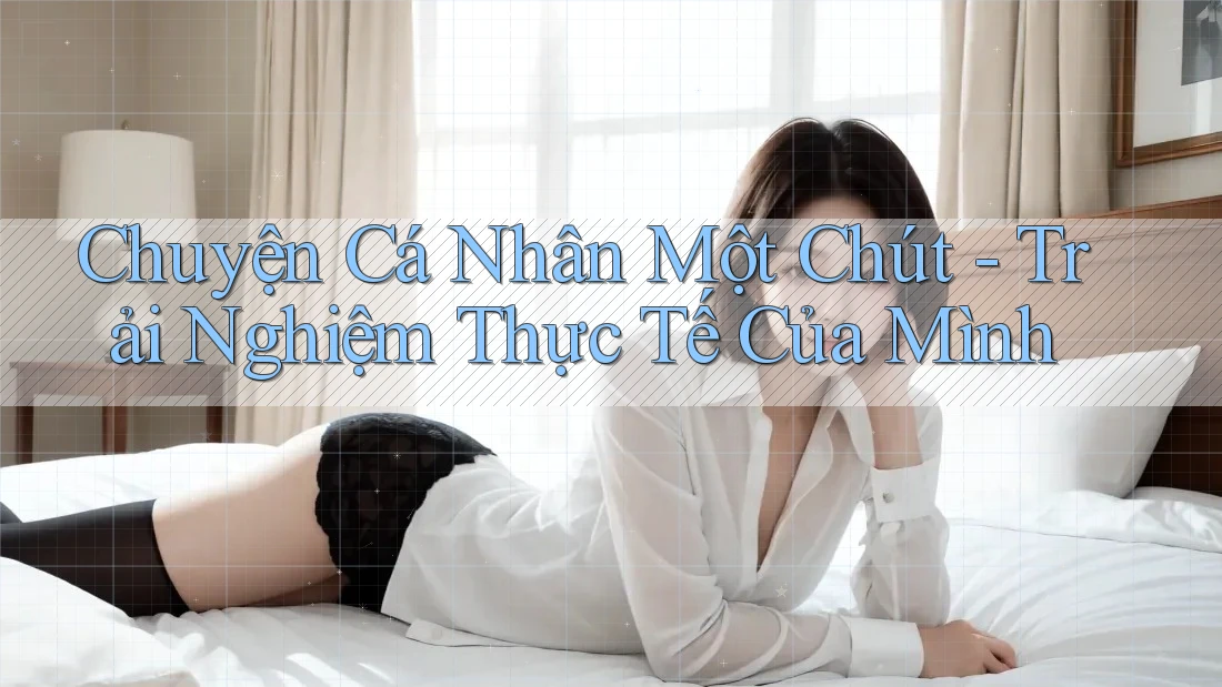 Chuyện Cá Nhân Một Chút - Trải Nghiệm Thực Tế Của Mình