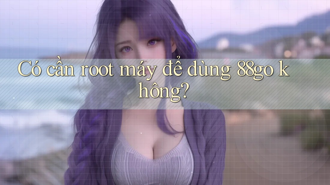 Có cần root máy để dùng 88go không?