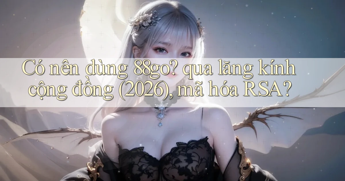 Có nên dùng 88go qua lăng kính cộng đồng (2026), mã hóa RSA