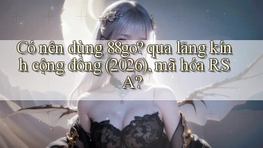 Có nên dùng 88go qua lăng kính cộng đồng (2026), mã hóa RSA