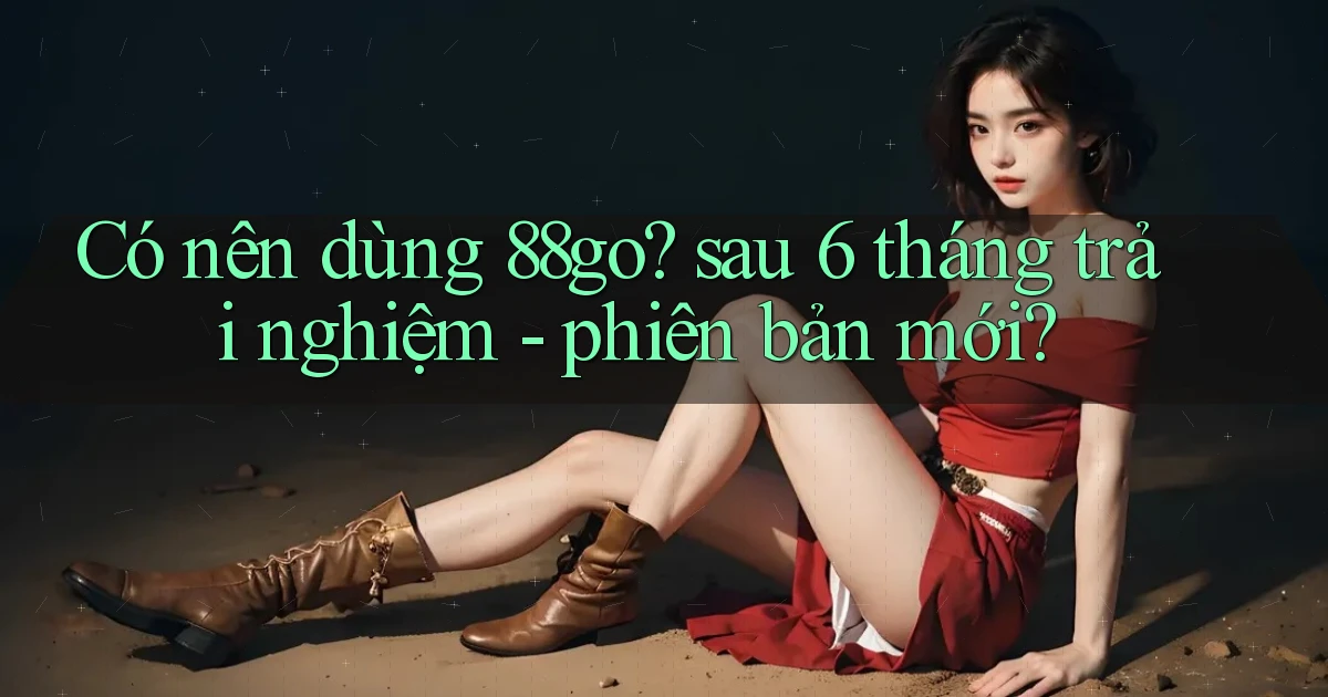 Có nên dùng 88go sau 6 tháng trải nghiệm   phiên bản mới