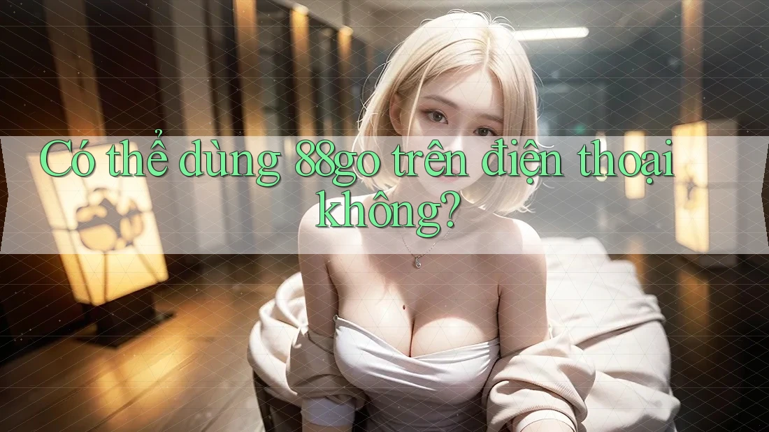 Có thể dùng 88go trên điện thoại không? Có thể dùng 88go trên điện thoại không?