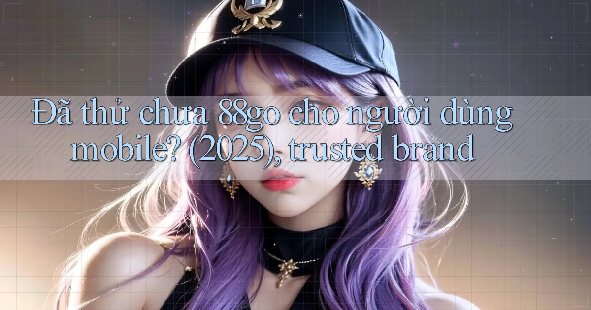Đã thử chưa 88go cho người dùng mobile (2025), trusted brand