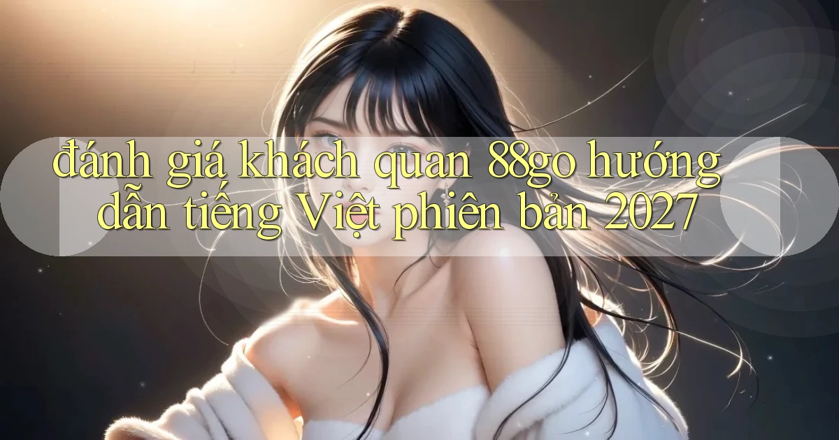 đánh giá khách quan 88go hướng dẫn tiếng Việt phiên bản 2027