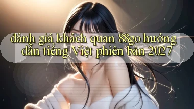 đánh giá khách quan 88go hướng dẫn tiếng Việt phiên bản 2027