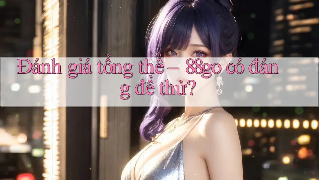 Đánh giá tổng thể: 88go có đáng để thử?