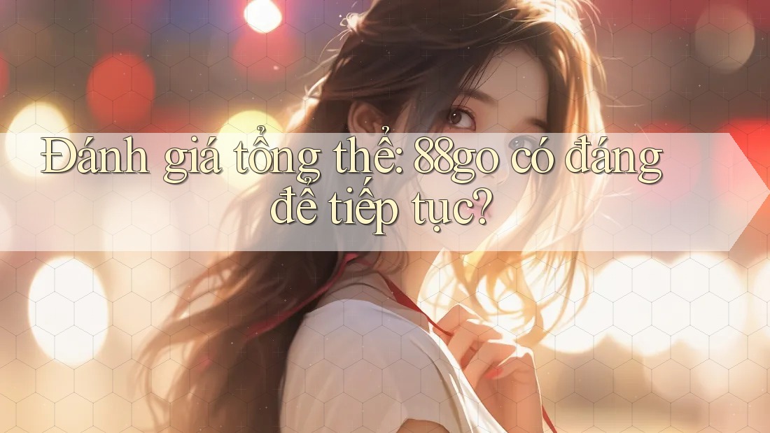 Đánh giá tổng thể: 88go có đáng để tiếp tục?