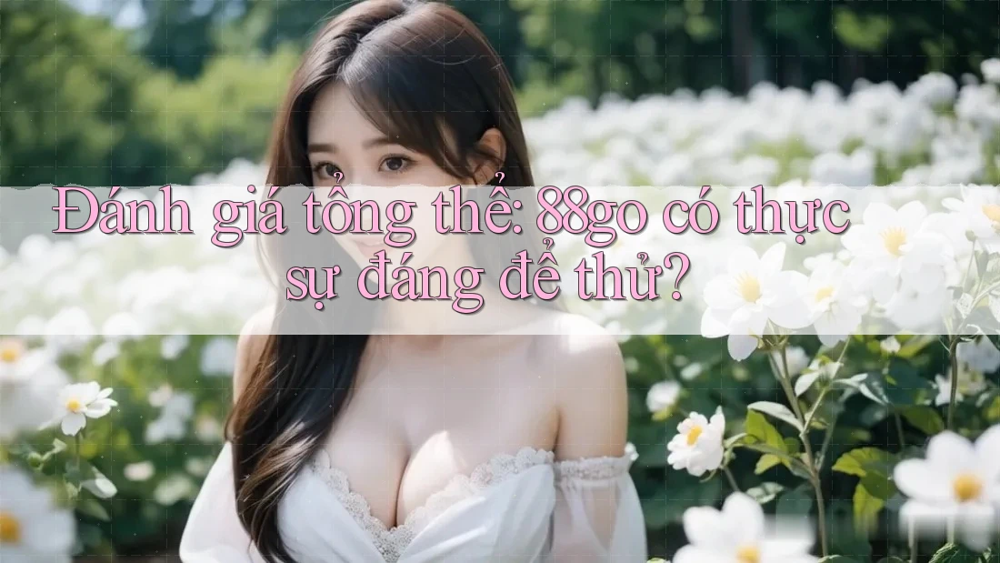 Đánh giá tổng thể: 88go có thực sự đáng để thử?