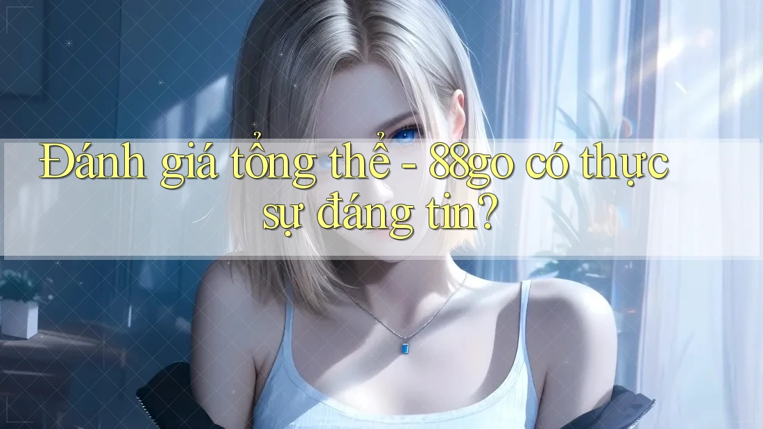 Đánh giá tổng thể - 88go có thực sự đáng tin?