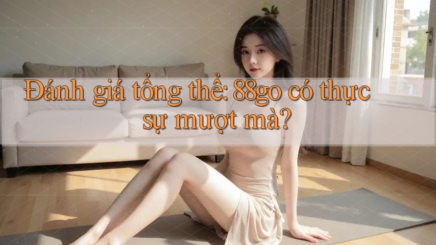 Đánh giá tổng thể: 88go có thực sự mượt mà?
