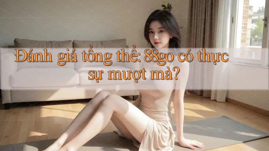 Đánh giá tổng thể: 88go có thực sự mượt mà?