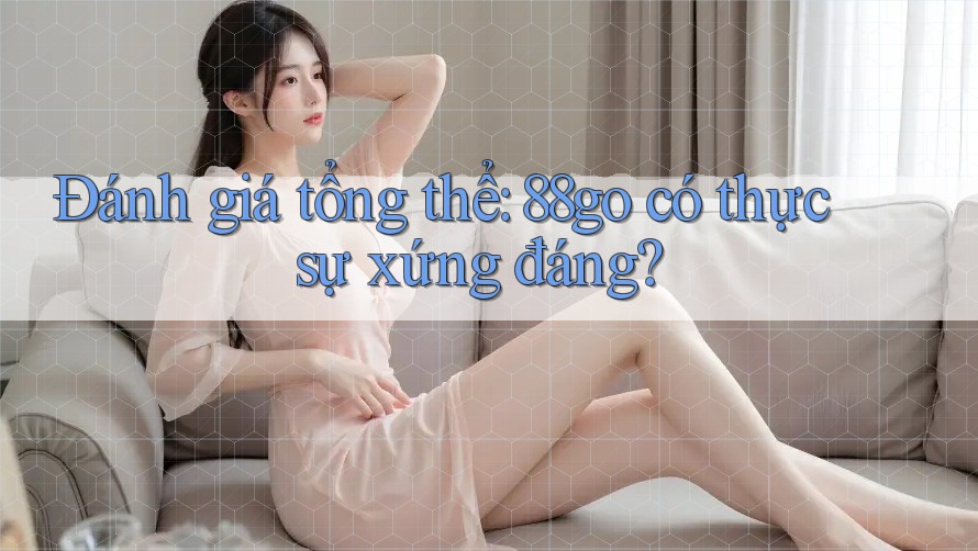 Đánh giá tổng thể: 88go có thực sự xứng đáng?