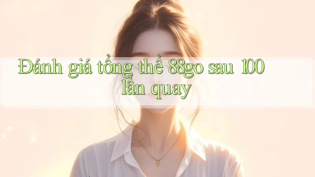 Đánh giá tổng thể 88go sau 100 lần quay