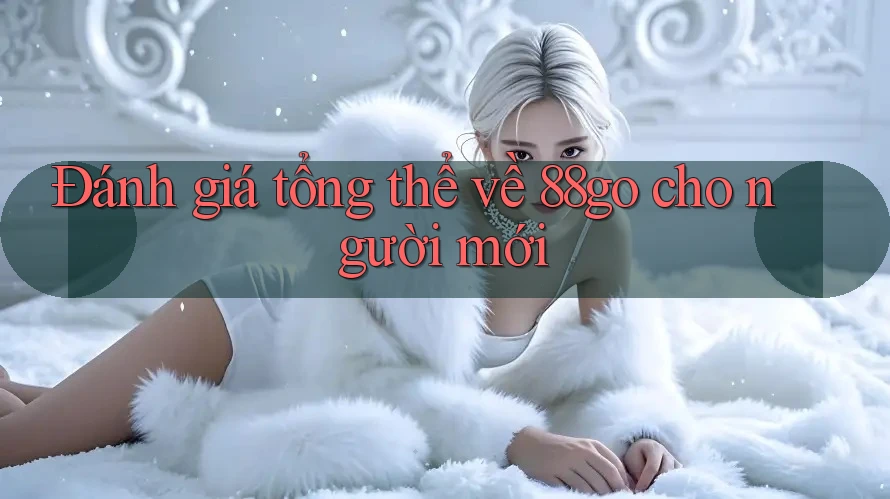 Đánh giá tổng thể về 88go cho người mới
