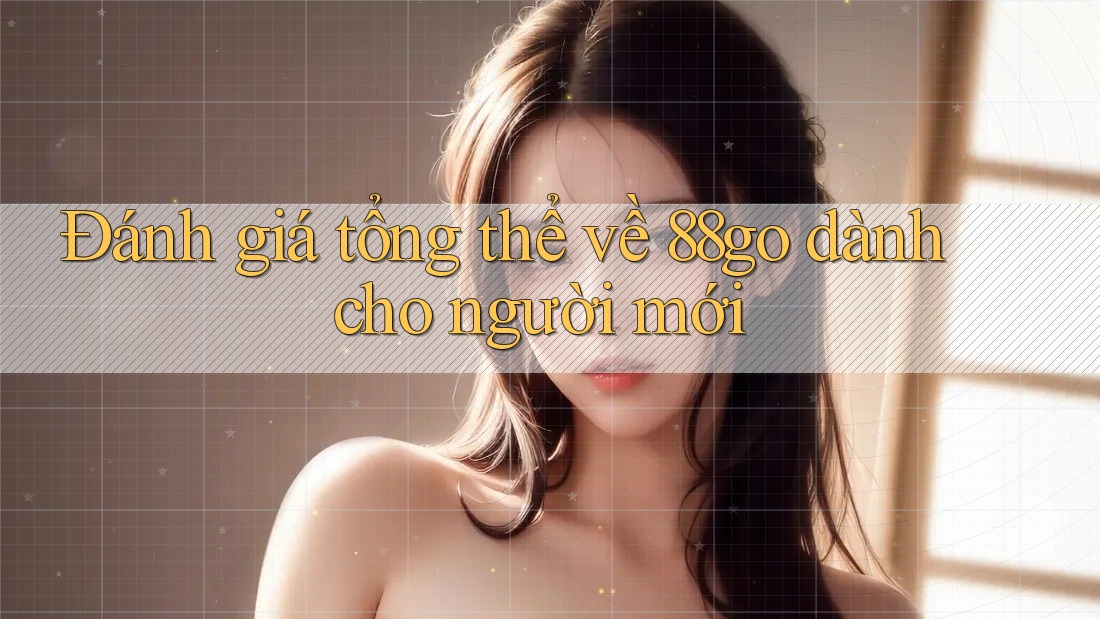 Đánh giá tổng thể về 88go dành cho người mới