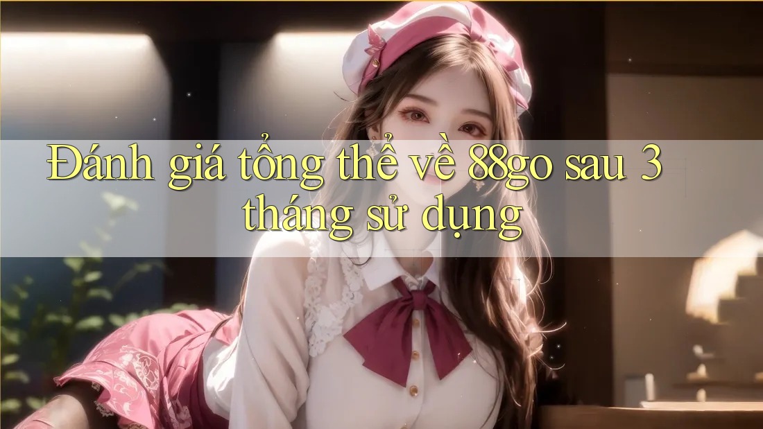 Đánh giá tổng thể về 88go sau 3 tháng sử dụng