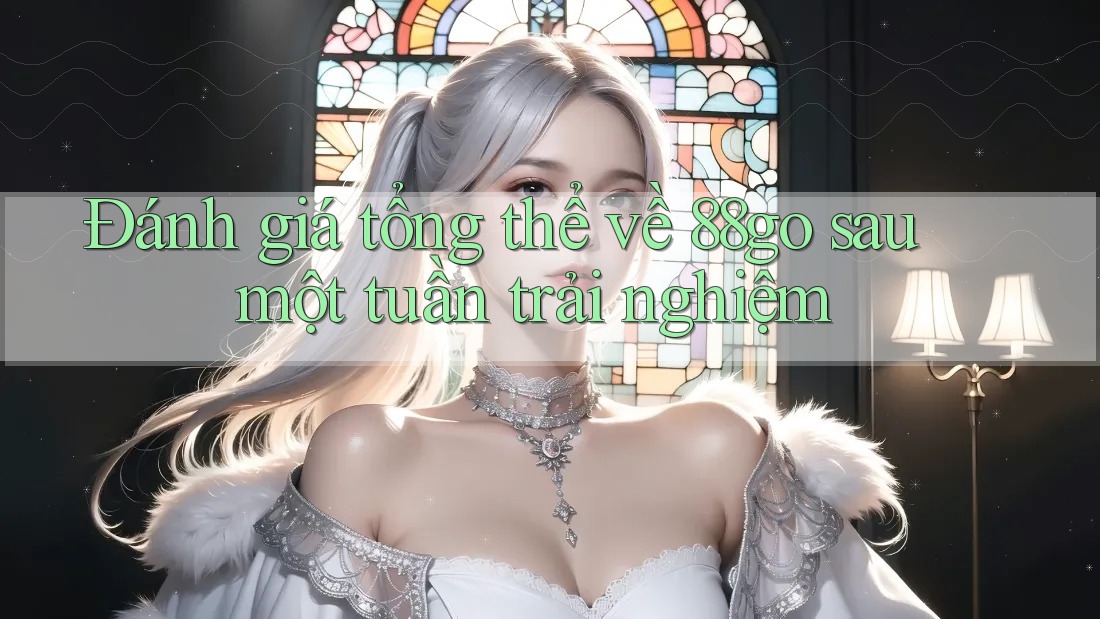 Đánh giá tổng thể về 88go sau một tuần trải nghiệm