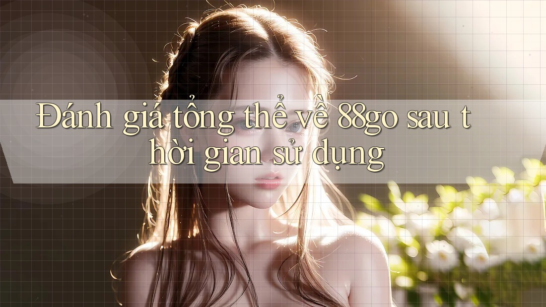 Đánh giá tổng thể về 88go sau thời gian sử dụng