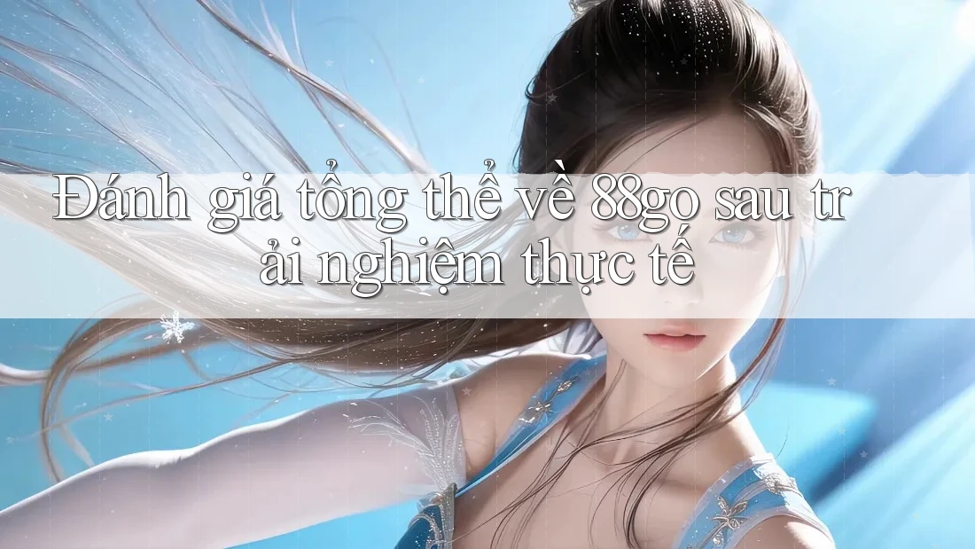 Đánh giá tổng thể về 88go sau trải nghiệm thực tế