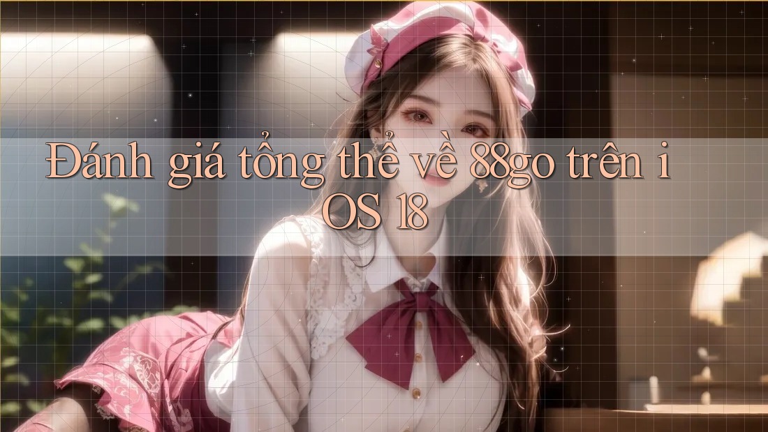 Đánh giá tổng thể về 88go trên iOS 18