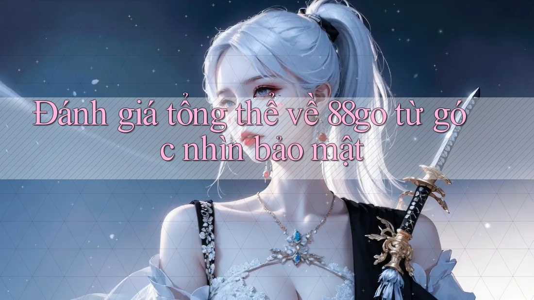 Đánh giá tổng thể về 88go từ góc nhìn bảo mật