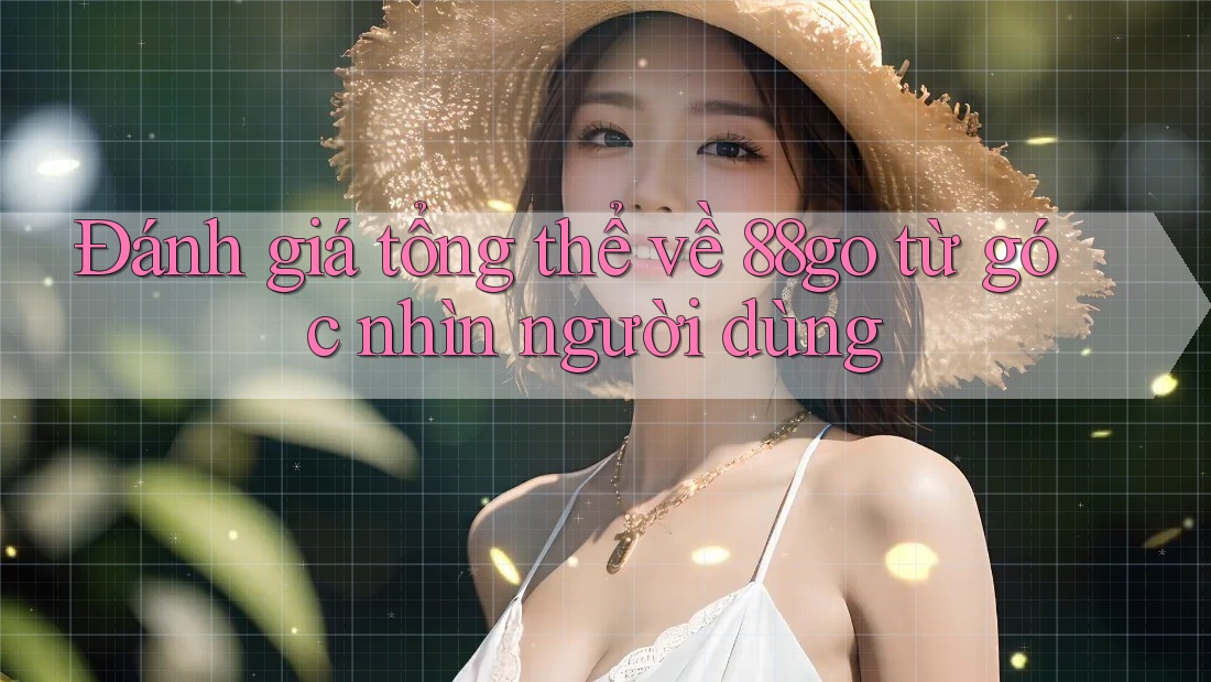 Đánh giá tổng thể về 88go từ góc nhìn người dùng