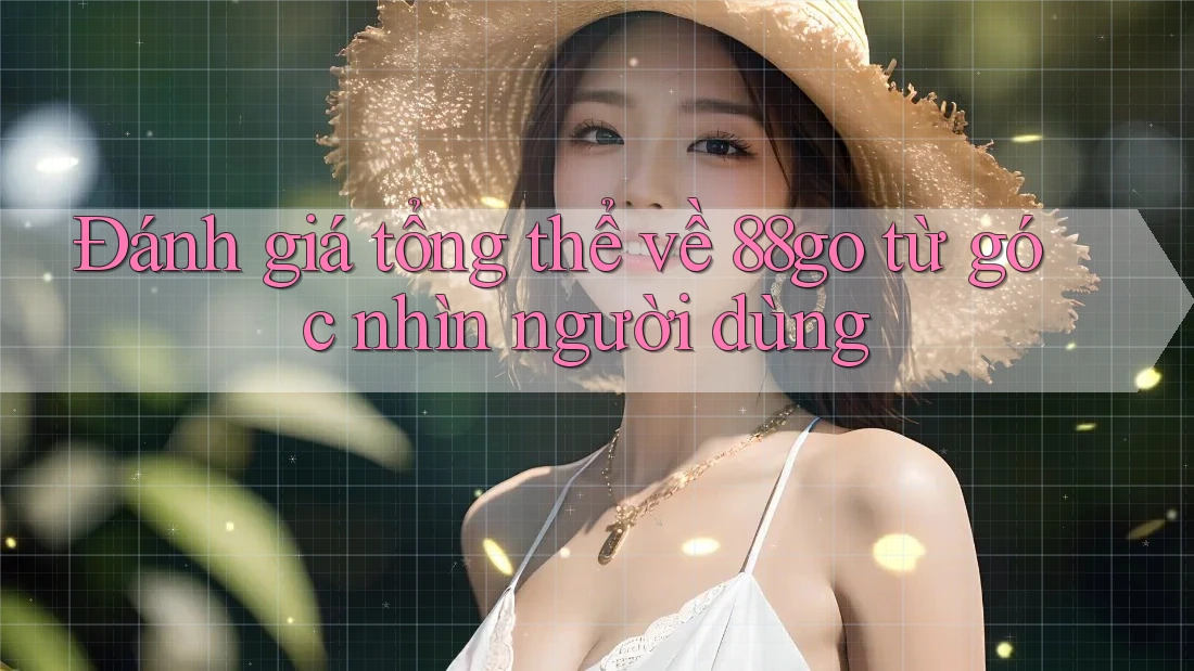 Đánh giá tổng thể về 88go từ góc nhìn người dùng