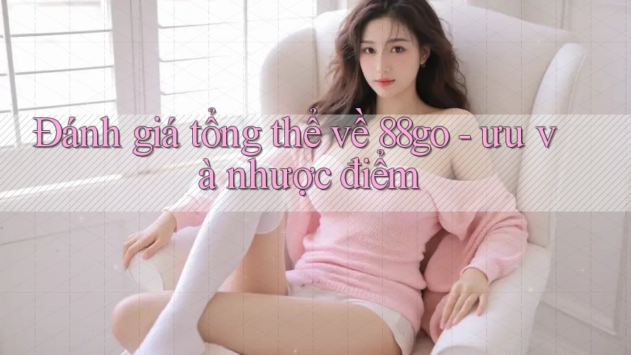 Đánh giá tổng thể về 88go - ưu và nhược điểm