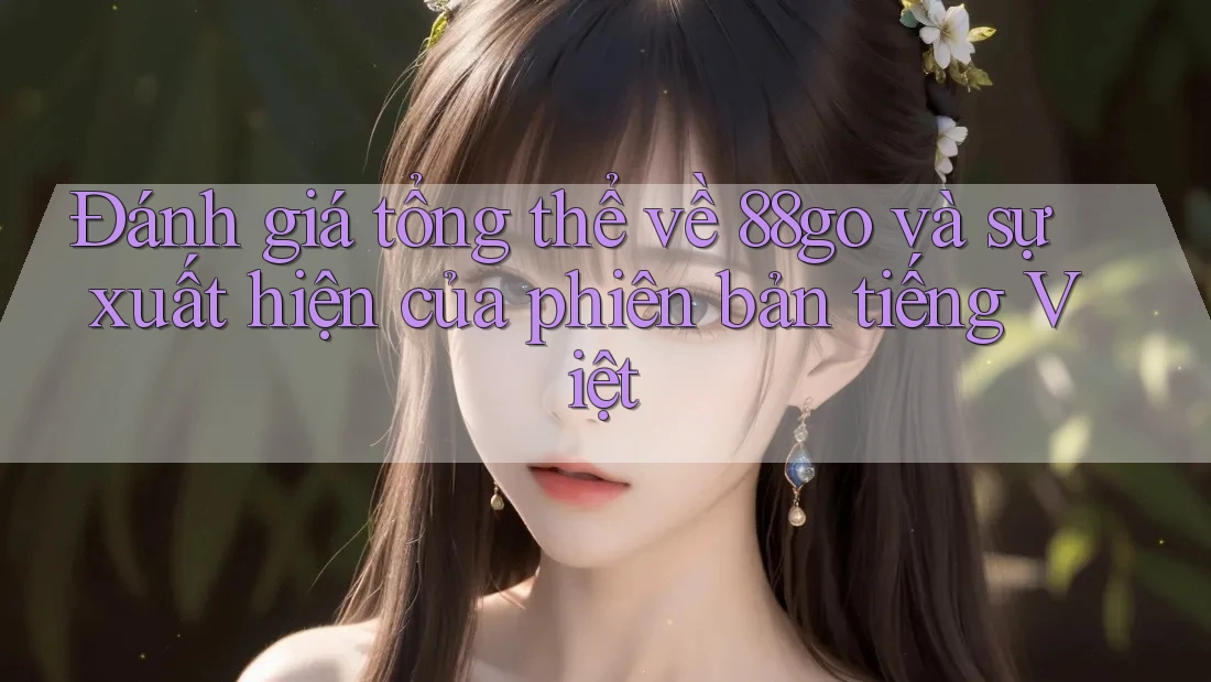 Đánh giá tổng thể về 88go và sự xuất hiện của phiên bản tiếng Việt Đánh giá tổng thể về 88go và sự xuất hiện của phiên bản tiếng Việt