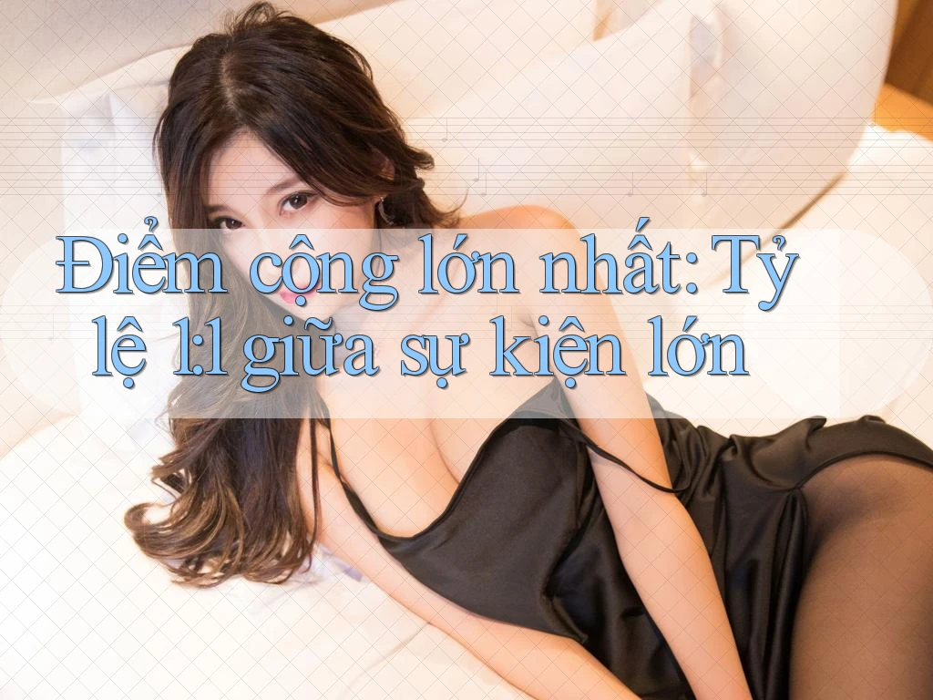 Điểm cộng lớn nhất: Tỷ lệ 1: 1 giữa sự kiện lớn