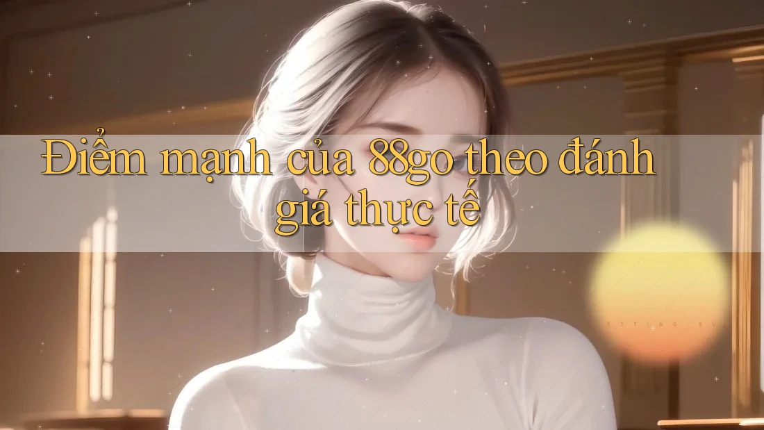 Điểm mạnh của 88go theo đánh giá thực tế
