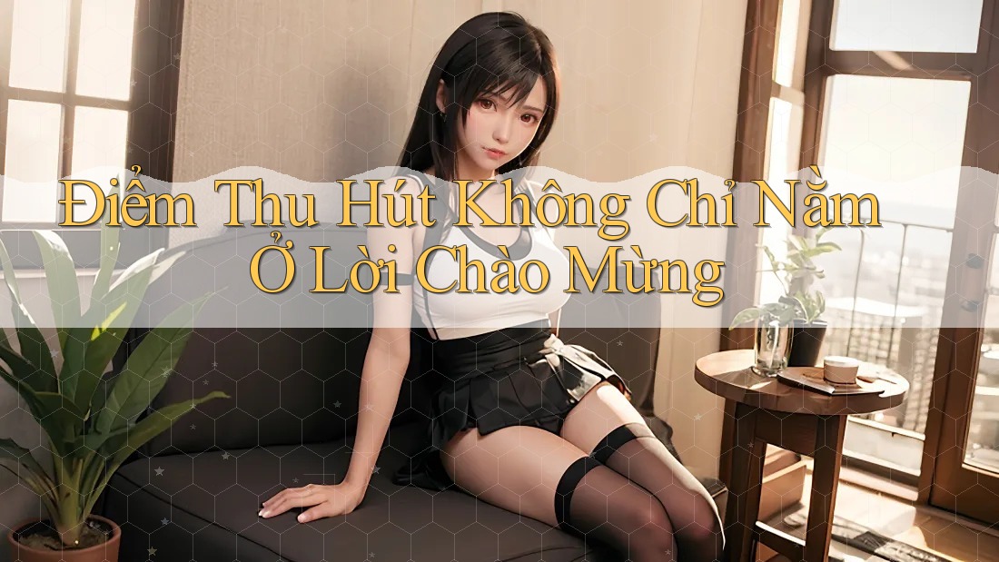 Điểm Thu Hút Không Chỉ Nằm Ở Lời Chào Mừng