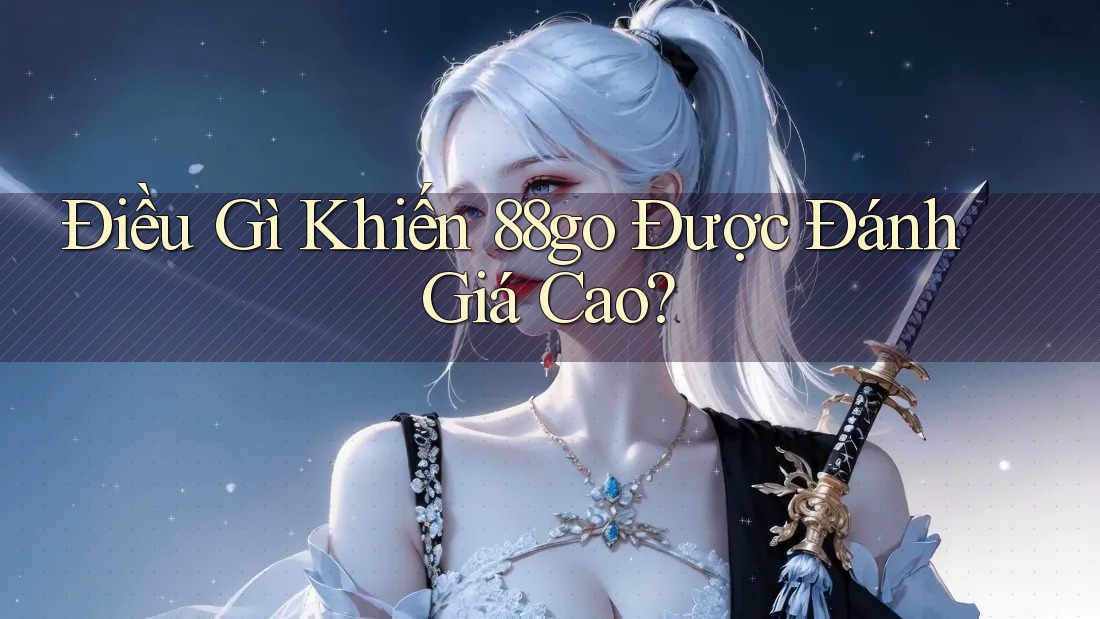 Điều Gì Khiến 88go Được Đánh Giá Cao?