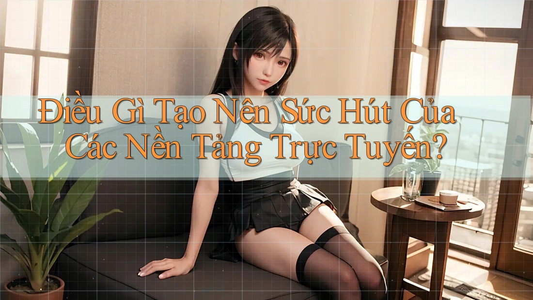 Điều Gì Tạo Nên Sức Hút Của Các Nền Tảng Trực Tuyến?