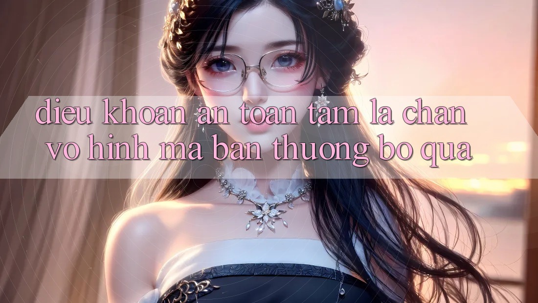 “Điều Khoản An Toàn” – Tấm Lá Chắn Vô Hình Mà Bạn Thường Bỏ Qua