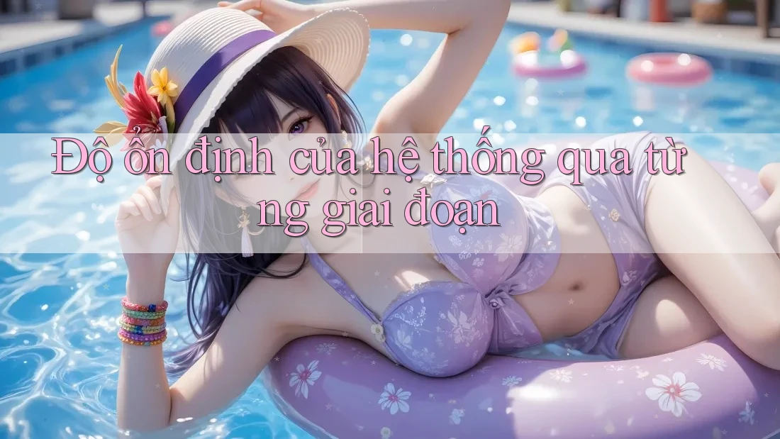 Độ ổn định của hệ thống qua từng giai đoạn