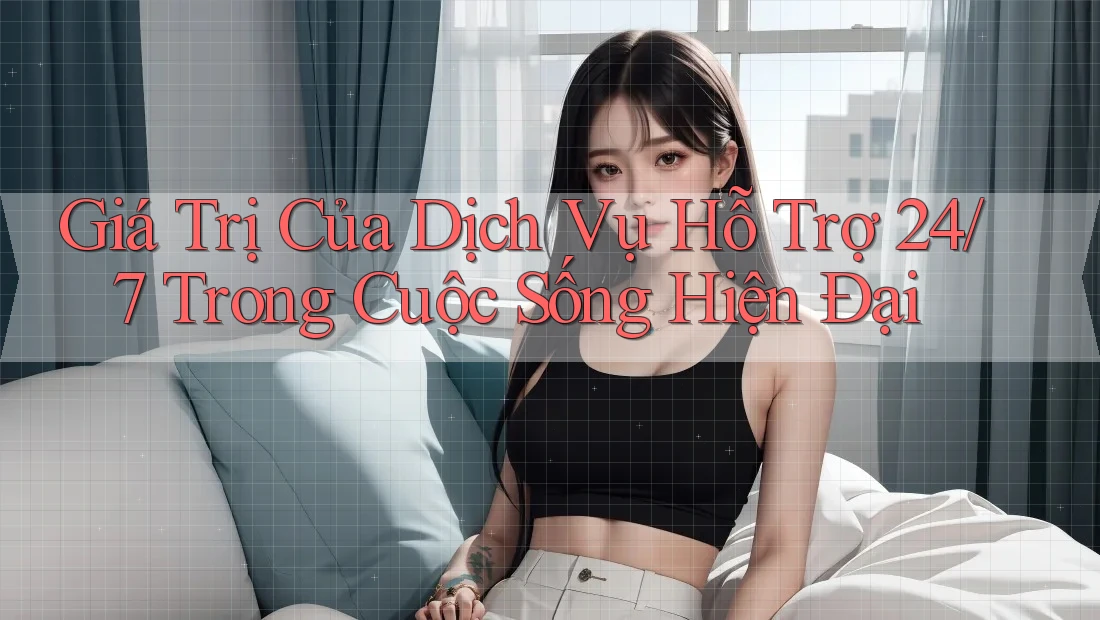 Giá Trị Của Dịch Vụ Hỗ Trợ 24/7 Trong Cuộc Sống Hiện Đại