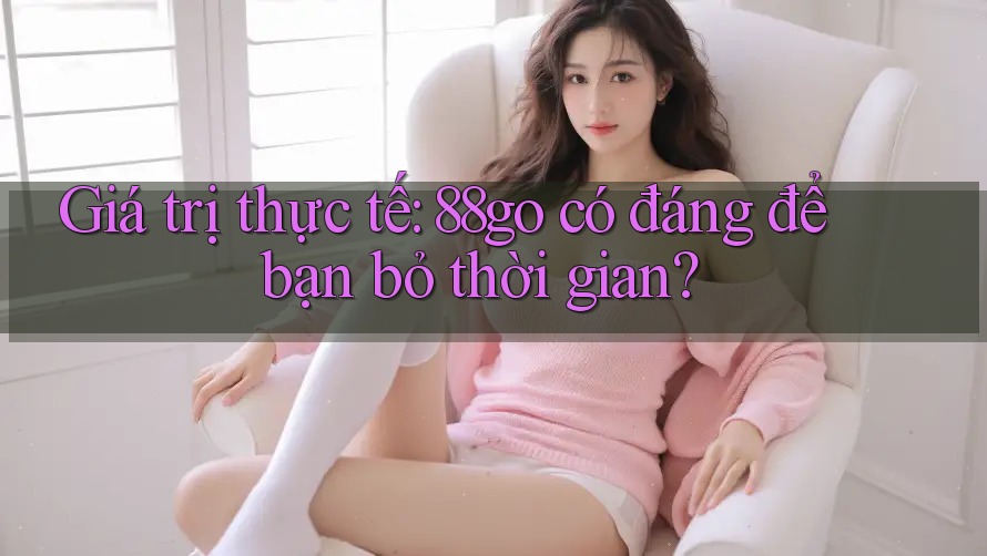 Giá trị thực tế: 88go có đáng để bạn bỏ thời gian?