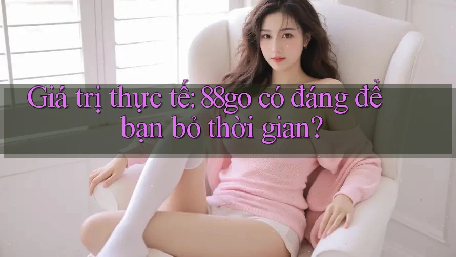 Giá trị thực tế: 88go có đáng để bạn bỏ thời gian?