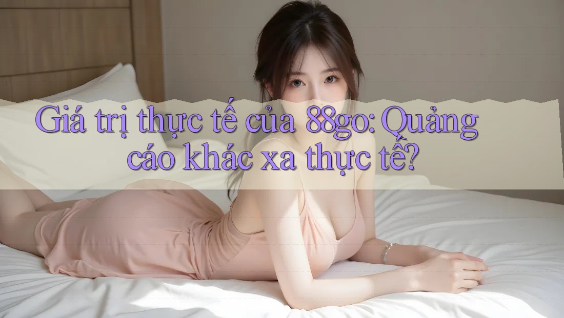 Giá trị thực tế của 88go: Quảng cáo khác xa thực tế?