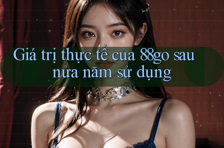 Giá trị thực tế của 88go sau nửa năm sử dụng Giá trị thực tế của 88go sau nửa năm sử dụng