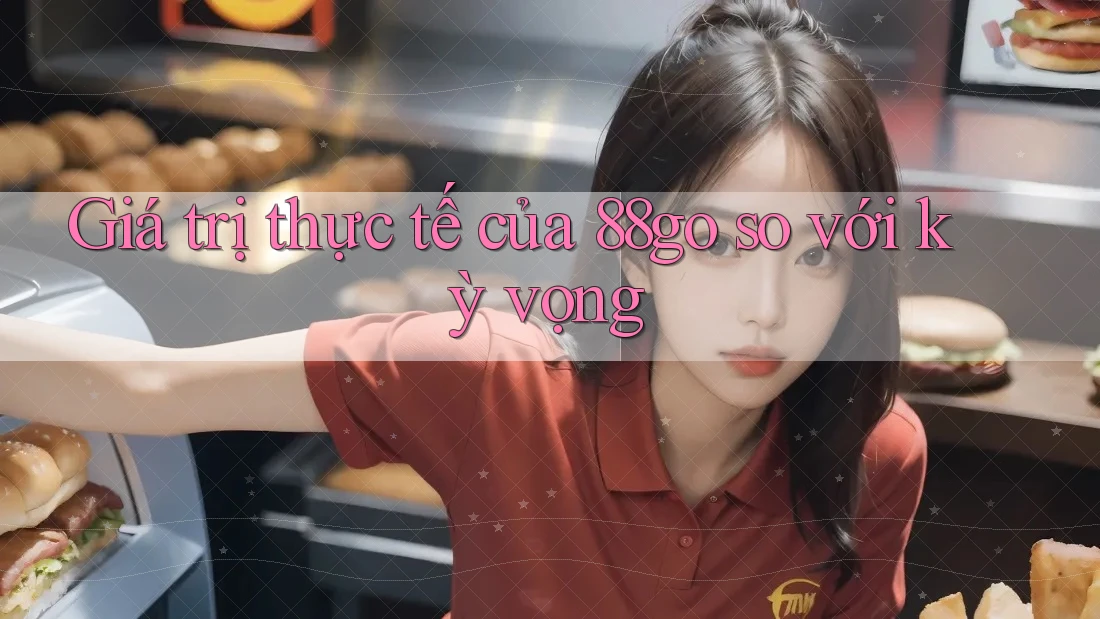 Giá trị thực tế của 88go so với kỳ vọng