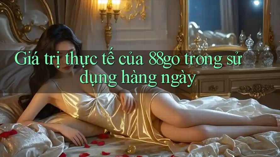Giá trị thực tế của 88go trong sử dụng hàng ngày