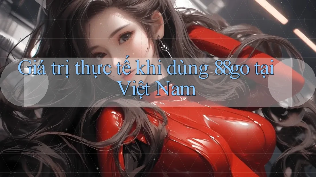 Giá trị thực tế khi dùng 88go tại Việt Nam