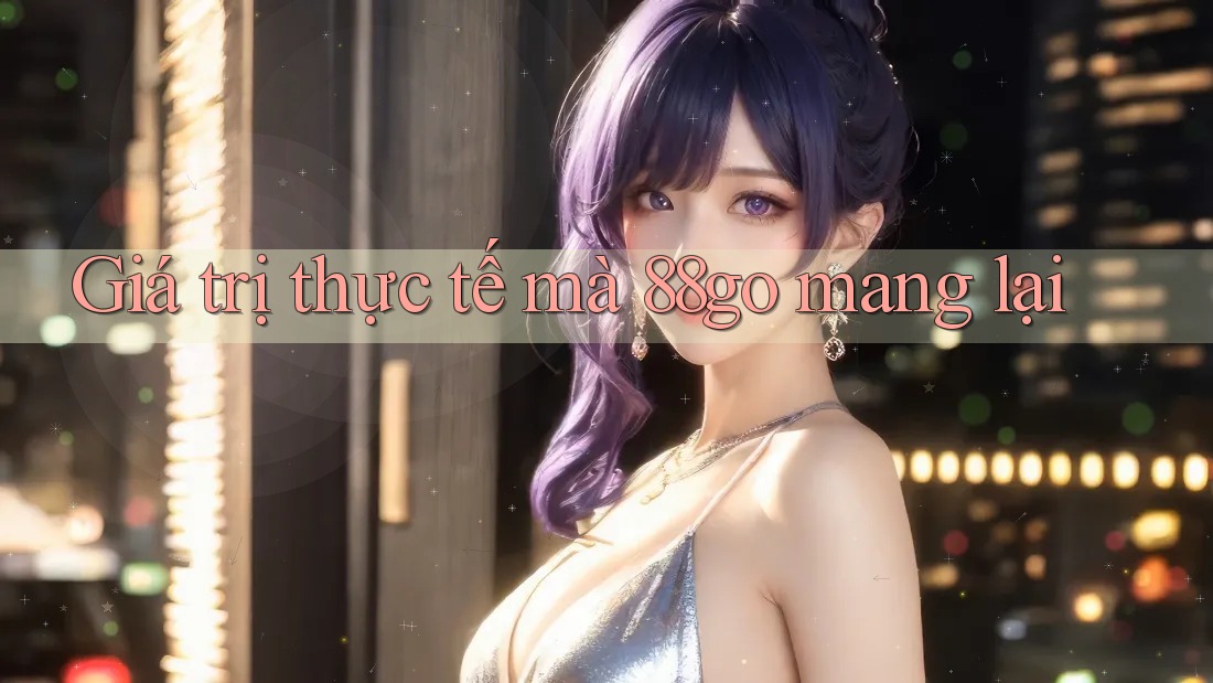 Giá trị thực tế mà 88go mang lại