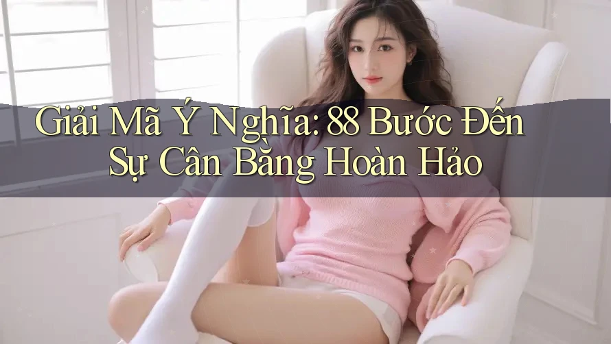 Giải Mã Ý Nghĩa: 88 Bước Đến Sự Cân Bằng Hoàn Hảo