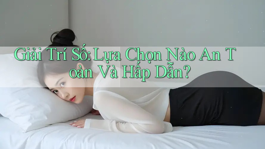Giải Trí Số: Lựa Chọn Nào An Toàn Và Hấp Dẫn?