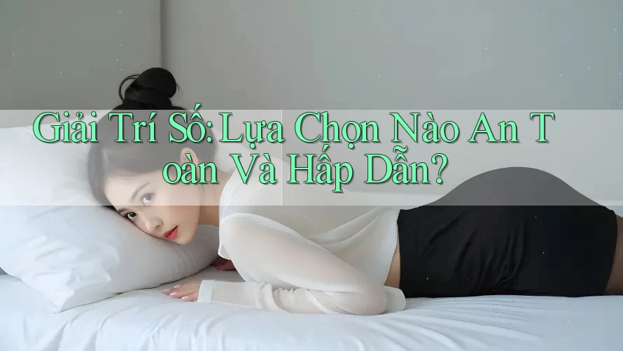 Giải Trí Số: Lựa Chọn Nào An Toàn Và Hấp Dẫn?